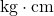 \mathrm{kg\cdot cm}