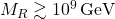 M_R \gtrsim 10^9 \,\text{GeV}