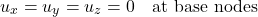 \begin{equation*}u_x = u_y = u_z = 0 \quad \text{at base nodes} \end{equation*}