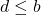 d \leq b