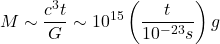 \begin{equation*}M\sim\frac{c^{3}t}{G}\sim10^{15}\left ( \frac{t}{10^{-23}s} \right )g \end{equation*}