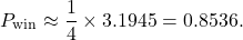 \begin{equation*}P_{\text{win}} \approx \frac{1}{4} \times 3.1945 = 0.8536.\end{equation*}