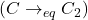 (C \rightarrow_{eq} C_2)