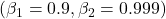 (\beta_1 = 0.9, \beta_2 = 0.999)