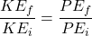 \[\frac{KE_{f}}{KE_{i}} = \frac{PE_{f}}{PE_{i}}\]