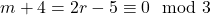 m + 4 = 2r - 5 \equiv 0 \mod 3