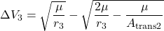 \begin{equation*}\Delta V_3 = \sqrt{\frac{\mu}{r_3}} - \sqrt{\frac{2\mu}{r_3} - \frac{\mu}{A_{\text{trans2}}}}\end{equation*}