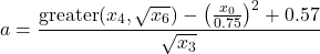 \[a = \frac{\operatorname{greater}(x_4 , \sqrt{x_6}) - \left(\frac{x_0}{0.75}\right)^2 + 0.57}{\sqrt{x_3}}\]