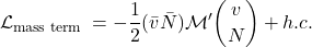 \begin{equation*}\mathcal{L}_{\text {mass term }}=-\frac{1}{2}(\bar{v} \bar{N}) \mathcal{M}^{\prime}\binom{v}{N}+h . c .\end{equation*}