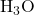 \text{H}_{3}\text{O}