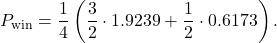 \begin{equation*}P_{\text{win}} = \frac{1}{4} \left( \frac{3}{2} \cdot 1.9239 + \frac{1}{2} \cdot 0.6173 \right).\end{equation*}