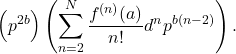 \[\left(p^{2 b}\right)\left(\sum_{n=2}^N \frac{f^{(n)}(a)}{n !} d^n p^{b(n-2)}\right) \text {. }\]