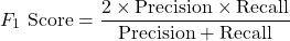\begin{equation*}F_1 \text{ Score} = \frac{2 \times \text{Precision} \times \text{Recall}}{\text{Precision} + \text{Recall}}\end{equation*}