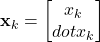 \[\mathbf{x}_k =\begin{bmatrix}x_k \\dot{x}_k\end{bmatrix}\]