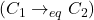 (C_1 \rightarrow_{eq} C_2)