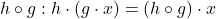 h \circ g: h \cdot (g \cdot x) = (h \circ g) \cdot x