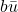 b\bar{u}