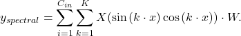 \begin{eqnarray*}  y_{spectral} = \sum_{i=1}^{C_{in}} \sum_{k=1}^{K} X (\sin{(k \cdot x)} \cos{(k \cdot x)}) \cdot W.\end{eqnarray*}