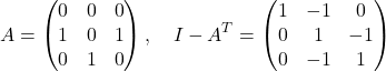 \[A = \begin{pmatrix}0 & 0 & 0 \\1 & 0 & 1 \\0 & 1 & 0 \end{pmatrix}, \quad I - A^T = \begin{pmatrix} 1 & -1 & 0 \\0 & 1 & -1 \\0 & -1 & 1\end{pmatrix}\]