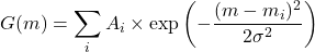 \[G(m) = \sum_i A_i \times \exp\left( -\frac{(m - m_i)^2}{2\sigma^2} \right)\]