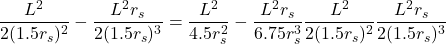 \[\frac{L^2}{2(1.5 r_s)^2} - \frac{L^2 r_s}{2(1.5 r_s)^3}= \frac{L^2}{4.5 r_s^2} - \frac{L^2 r_s}{6.75 r_s^3}\frac{L^2}{2(1.5 r_s)^2}\frac{L^2 r_s}{2(1.5 r_s)^3}\]
