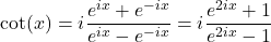 \[\cot(x) = i\frac{e^{ix}+e^{-ix}}{e^{ix}-e^{-ix}}=i\frac{e^{2ix}+1}{e^{2ix}-1}\]