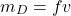 \begin{equation*}m_D = f v\end{equation*}