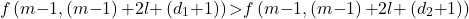 \[f\left(m\mathrm{-}1,\left(m\mathrm{-}1\right)\mathrm{+}2l\mathrm{+}\left(d_1\mathrm{+}1\right)\right)&\mathrm{>}f\left(m\mathrm{-}1,\left(m\mathrm{-}1\right)\mathrm{+}2l\mathrm{+}\left(d_2\mathrm{+}1\right)\right)\]