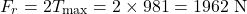 \begin{equation*}F_r = 2T_{\text{max}} = 2 \times 981 = 1962 \text{ N} \nonumber\end{equation*}