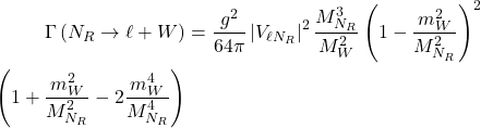 Rendered by QuickLaTeX.com \begin{equation*}\begin{split}\Gamma\left(N_{R} \rightarrow \ell+W\right) &=\frac{g^{2}}{64 \pi}\left|V_{\ell N_{R}}\right|^{2} \frac{M_{N_{R}}^{3}}{M_{W}^{2}}\left(1-\frac{m_{W}^{2}}{M_{N_{R}}^{2}}\right)^{2} \ &\quad \left(1+\frac{m_{W}^{2}}{M_{N_{R}}^{2}}-2 \frac{m_{W}^{4}}{M_{N_{R}}^{4}}\right)\end{split}\end{equation*}