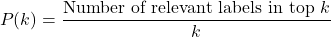 \[P(k) = \frac{\text{Number of relevant labels in top } k}{k}\]