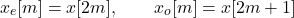 \[x_e[m] = x[2m], \qquad x_o[m] = x[2m + 1]\]
