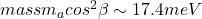 mass m_{a}cos^{2} \beta \sim 17.4 meV