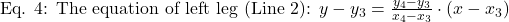 \text{Eq. 4: The equation of left leg (Line 2): } y - y_3 = \frac{y_4 - y_3}{x_4 - x_3} \cdot (x - x_3)