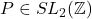 P \in SL_2(\mathbb{Z})