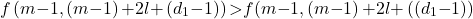 \[f\left(m\mathrm{-}1,\left(m\mathrm{-}1\right)\mathrm{+}2l\mathrm{+}\left(d_1\mathrm{-}1\right)\right)&\mathrm{>}f\mathrm{(}m\mathrm{-}1,\left(m\mathrm{-}1\right)\mathrm{+}2l\mathrm{+}\left(\left(d_1\mathrm{-}1\right)\right)\]
