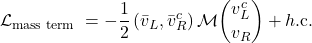 \begin{equation*}\mathcal{L}_{\text {mass term }}=-\frac{1}{2}\left(\bar{v}_L, \bar{v}^c_R\right) \mathcal{M}\binom{v^c_L}{v_R}+h.{\text {c. }}\end{equation*}