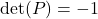 \text{det}(P) = -1