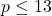 p \leq 13