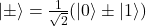 |\pm\rangle=\frac{1}{\sqrt{2}}(|0\rangle\pm|1\rangle)