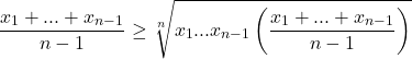 \[\frac{x_1 + ... + x_{n - 1}}{n - 1} \geq \sqrt[n]{x_1...x_{n - 1}\left(\frac{x_1 + ... + x_{n - 1}}{n - 1}\right)}\]