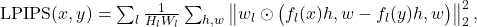 \operatorname{LPIPS}(x,y) = \sum_{l} \frac{1}{H_l W_l} \sum_{h,w} \left\lVert w_l \odot \big(f_l(x) {h,w} - f_l(y) {h,w}\big) \right\rVert_2^2,