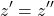 \[z' = z''\]