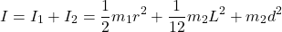 \begin{equation*}I = I_1 + I_2 = \frac{1}{2} m_1 r^2 + \frac{1}{12} m_2 L^2 + m_2 d^2\end{equation*}