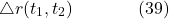 \[\triangle r (t_{1}, t_{2}) \hspace{40pt} \text{(39)}\]