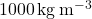 1000\,\mathrm{kg\,m^{-3}}
