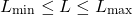 \[L_{\text{min}} \leq L \leq L_{\text{max}}\]