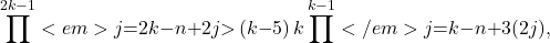 \[\prod^{2k\mathrm{-}1}<em>{j\mathrm{=}2k\mathrm{-}n\mathrm{+}2}{j}\mathrm{>}\left(k\mathrm{-}5\right)k\prod^{k\mathrm{-}1}</em>{j\mathrm{=}k\mathrm{-}n\mathrm{+}3}{\left(2j\right)},\]