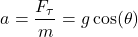 \begin{equation*}a = \frac{F_\tau}{m} = g \cos(\theta)\end{equation*}