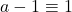 a-1 \equiv 1